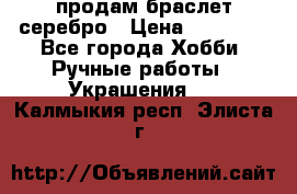 продам браслет серебро › Цена ­ 10 000 - Все города Хобби. Ручные работы » Украшения   . Калмыкия респ.,Элиста г.